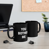 You Bother Me - Black mug 11oz