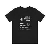 Unisex Jersey Short Sleeve Tee - Jesus Drank Wine and Kicked Some Ass - Be Like Jesus
