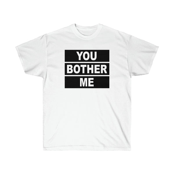 You Bother Me - Unisex Ultra Cotton Tee