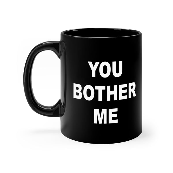 You Bother Me - Black mug 11oz